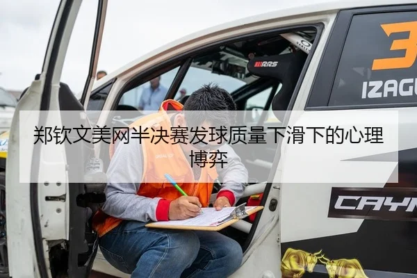郑钦文美网半决赛发球质量下滑下的心理博弈